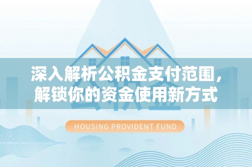 福兴深入解析公积金支付范围，解锁你的资金使用新方式