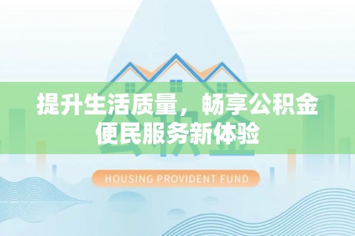 福兴提升生活质量，畅享公积金便民服务新体验