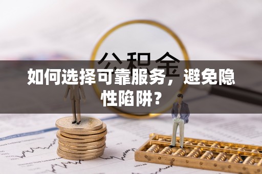 福兴如何选择可靠服务，避免隐性陷阱？