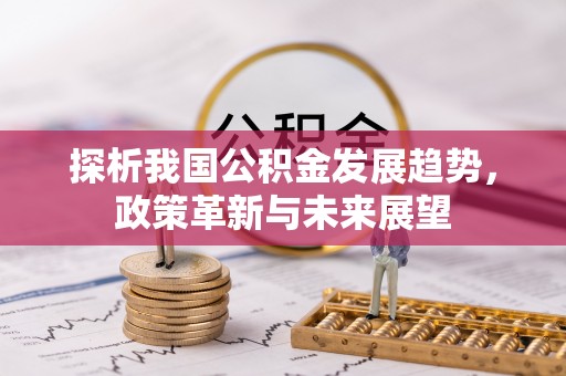 福兴探析我国公积金发展趋势，政策革新与未来展望