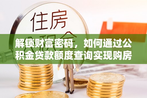 福兴解锁财富密码，如何通过公积金贷款额度查询实现购房梦想
