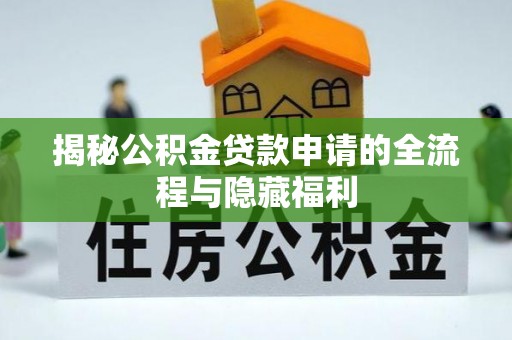 福兴揭秘公积金贷款申请的全流程与隐藏福利