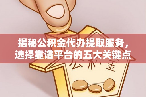 福兴揭秘公积金代办提取服务，选择靠谱平台的五大关键点