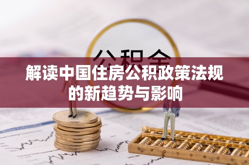 福兴解读中国住房公积政策法规的新趋势与影响