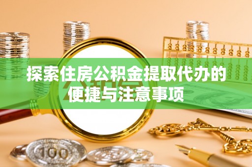 福兴探索住房公积金提取代办的便捷与注意事项