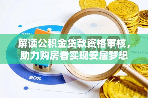 福兴解读公积金贷款资格审核，助力购房者实现安居梦想