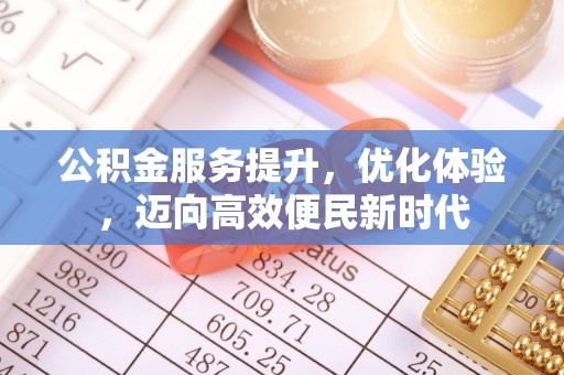 福兴公积金服务提升，优化体验，迈向高效便民新时代