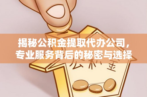 福兴揭秘公积金提取代办公司，专业服务背后的秘密与选择指南