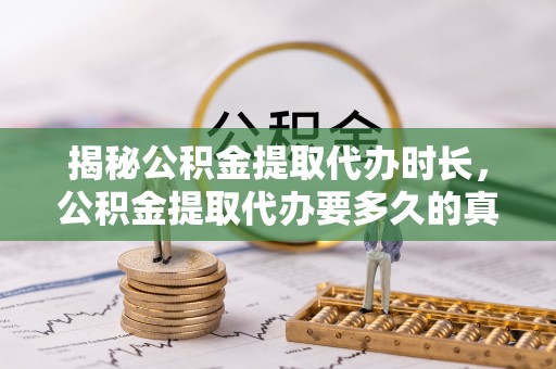 福兴揭秘公积金提取代办时长，公积金提取代办要多久的真相与攻略