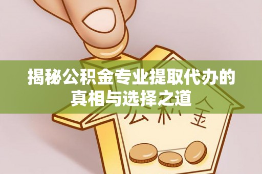 福兴揭秘公积金专业提取代办的真相与选择之道