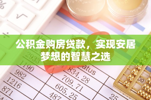 福兴公积金购房贷款，实现安居梦想的智慧之选
