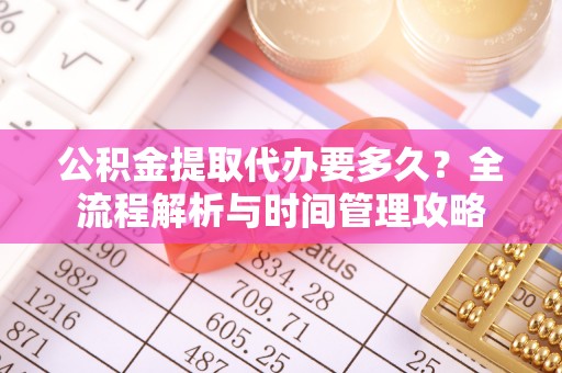 福兴公积金提取代办要多久？全流程解析与时间管理攻略