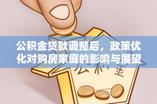 福兴公积金贷款调整后，政策优化对购房家庭的影响与展望