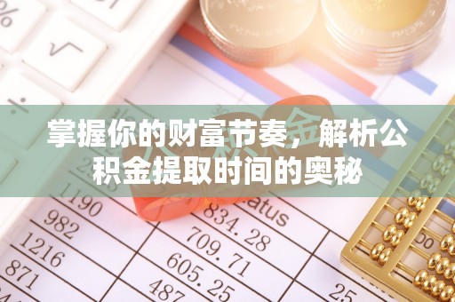 福兴掌握你的财富节奏，解析公积金提取时间的奥秘