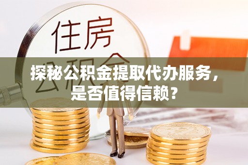 福兴探秘公积金提取代办服务，是否值得信赖？