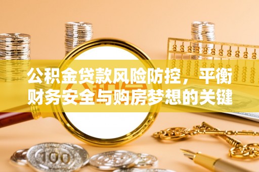 福兴公积金贷款风险防控，平衡财务安全与购房梦想的关键