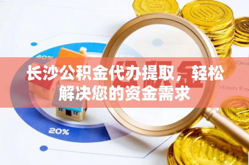 福兴长沙公积金代办提取，轻松解决您的资金需求