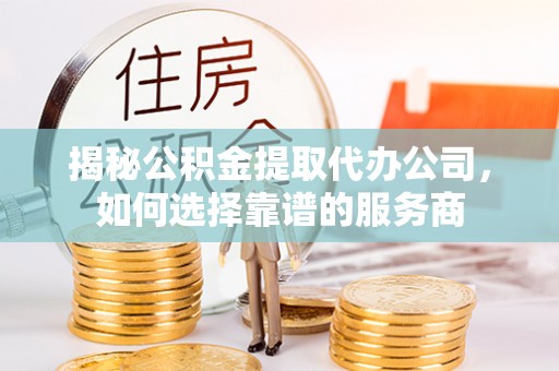 福兴揭秘公积金提取代办公司，如何选择靠谱的服务商