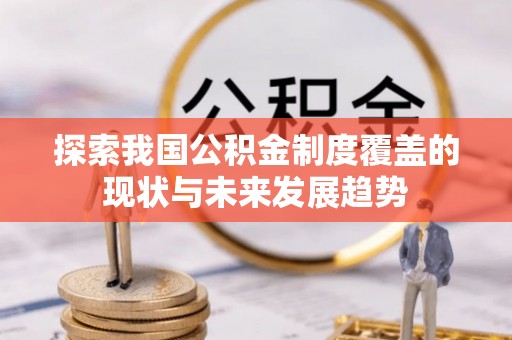 福兴探索我国公积金制度覆盖的现状与未来发展趋势