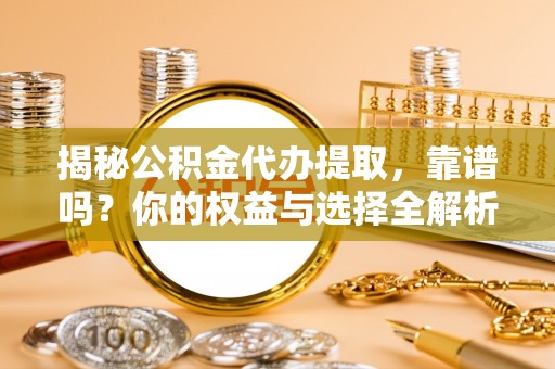 福兴揭秘公积金代办提取，靠谱吗？你的权益与选择全解析