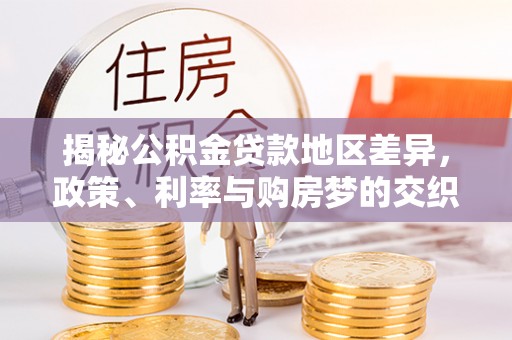 福兴揭秘公积金贷款地区差异，政策、利率与购房梦的交织
