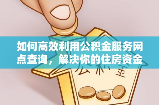 福兴如何高效利用公积金服务网点查询，解决你的住房资金难题