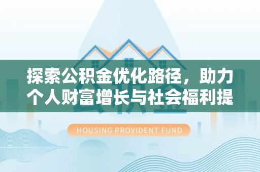 福兴探索公积金优化路径，助力个人财富增长与社会福利提升