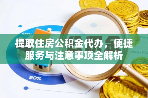 福兴提取住房公积金代办，便捷服务与注意事项全解析