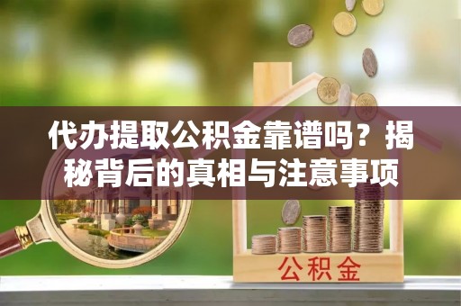 福兴代办提取公积金靠谱吗？揭秘背后的真相与注意事项
