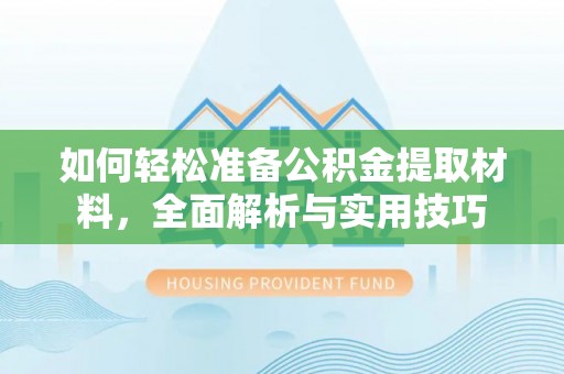 福兴如何轻松准备公积金提取材料，全面解析与实用技巧