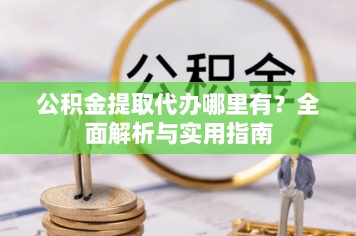 福兴公积金提取代办哪里有？全面解析与实用指南