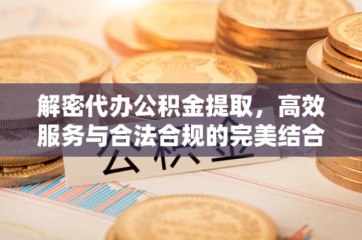 福兴解密代办公积金提取，高效服务与合法合规的完美结合