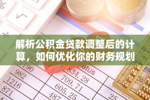 福兴解析公积金贷款调整后的计算，如何优化你的财务规划