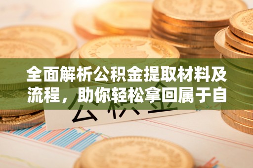 福兴全面解析公积金提取材料及流程，助你轻松拿回属于自己的钱