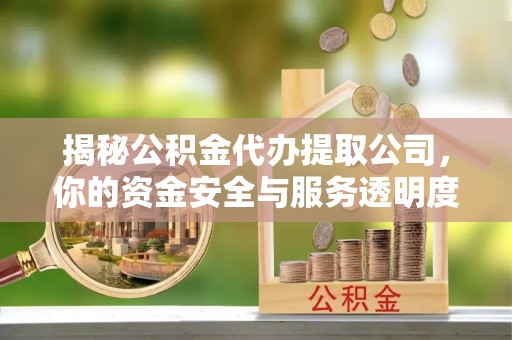 福兴揭秘公积金代办提取公司，你的资金安全与服务透明度全解析
