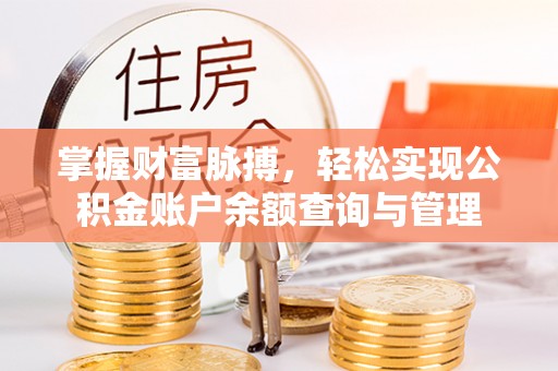 福兴掌握财富脉搏，轻松实现公积金账户余额查询与管理