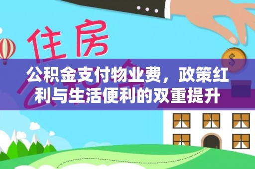 福兴公积金支付物业费，政策红利与生活便利的双重提升