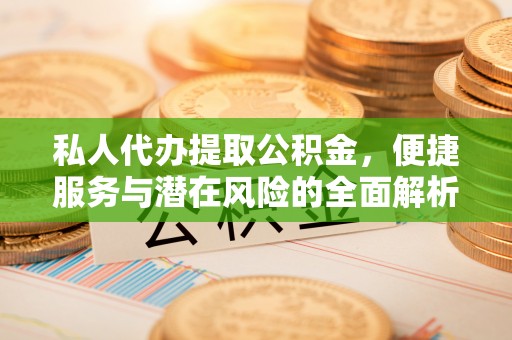 福兴私人代办提取公积金，便捷服务与潜在风险的全面解析
