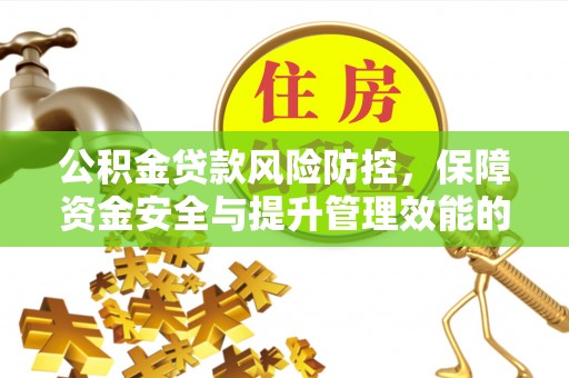 福兴公积金贷款风险防控，保障资金安全与提升管理效能的多维度探索