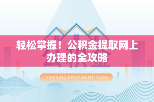 福兴轻松掌握！公积金提取网上办理的全攻略