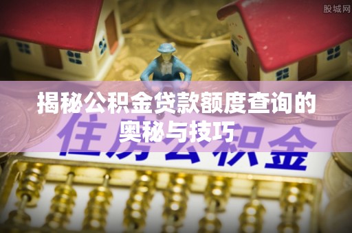 福兴揭秘公积金贷款额度查询的奥秘与技巧