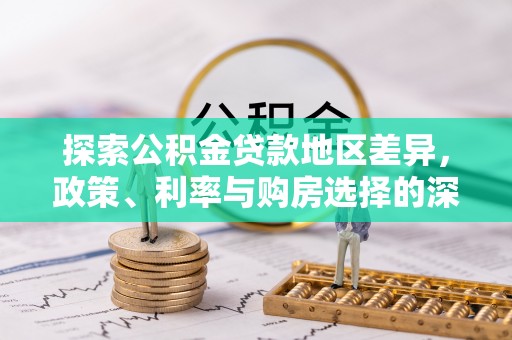 福兴探索公积金贷款地区差异，政策、利率与购房选择的深度解析