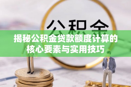 福兴揭秘公积金贷款额度计算的核心要素与实用技巧