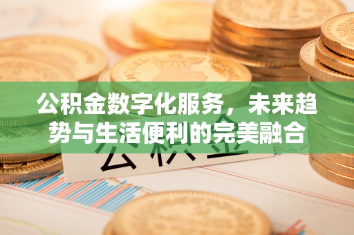 福兴公积金数字化服务，未来趋势与生活便利的完美融合