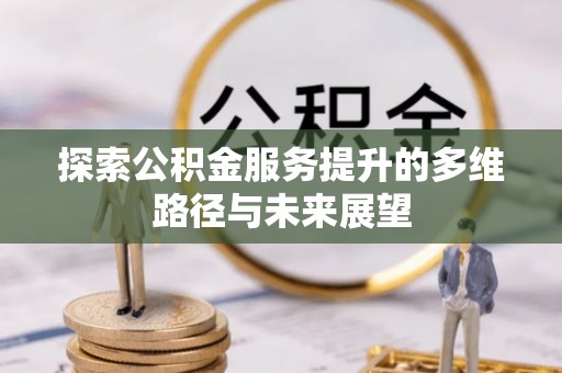 福兴探索公积金服务提升的多维路径与未来展望