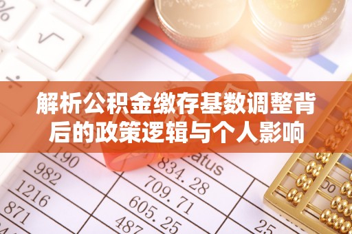 福兴解析公积金缴存基数调整背后的政策逻辑与个人影响