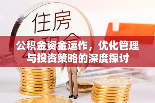 福兴公积金资金运作，优化管理与投资策略的深度探讨