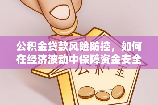 福兴公积金贷款风险防控，如何在经济波动中保障资金安全