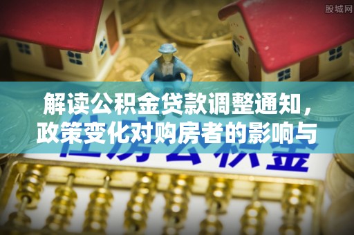福兴解读公积金贷款调整通知，政策变化对购房者的影响与机遇