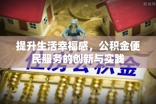 福兴提升生活幸福感，公积金便民服务的创新与实践